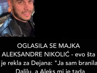 OGLASILA SE MAJKA ALEKSANDRE NIKOLIĆ – evo šta je rekla za Dejana: “Ja sam branila Dalilu, a Aleks mi je tada govorila…”